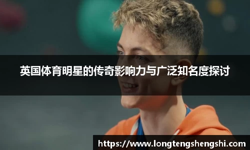 英国体育明星的传奇影响力与广泛知名度探讨
