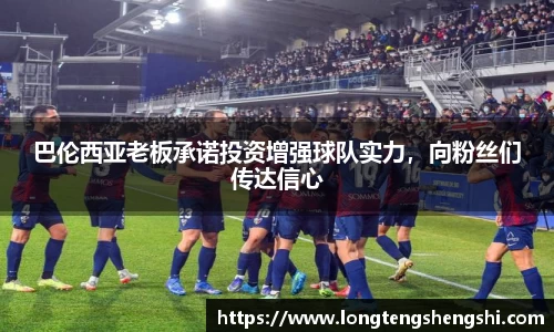 巴伦西亚老板承诺投资增强球队实力，向粉丝们传达信心