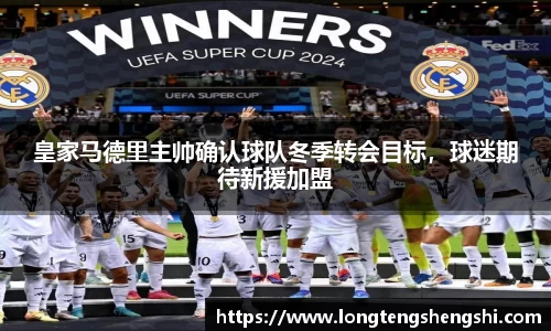 皇家马德里主帅确认球队冬季转会目标，球迷期待新援加盟