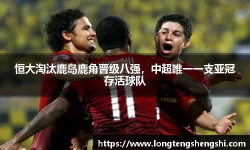 恒大淘汰鹿岛鹿角晋级八强，中超唯一一支亚冠存活球队