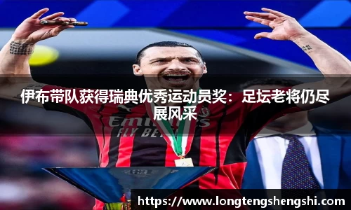 伊布带队获得瑞典优秀运动员奖：足坛老将仍尽展风采