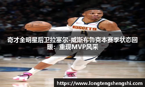 奇才全明星后卫拉塞尔-威斯布鲁克本赛季状态回暖：重现MVP风采