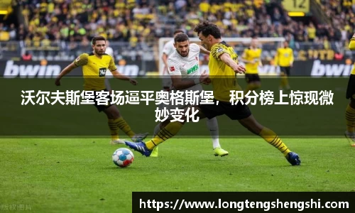 沃尔夫斯堡客场逼平奥格斯堡，积分榜上惊现微妙变化
