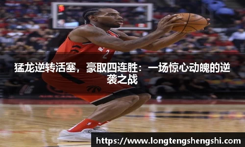 猛龙逆转活塞，豪取四连胜：一场惊心动魄的逆袭之战