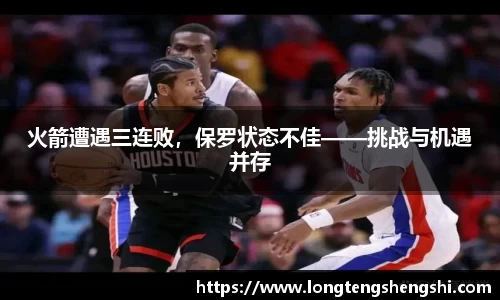 火箭遭遇三连败，保罗状态不佳——挑战与机遇并存