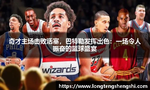 奇才主场击败活塞，巴特勒发挥出色：一场令人振奋的篮球盛宴