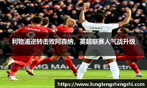 利物浦逆转击败阿森纳，英超联赛人气战升级