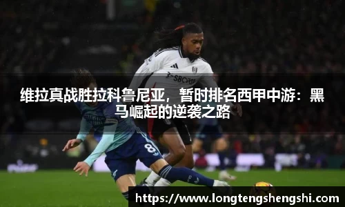 维拉真战胜拉科鲁尼亚，暂时排名西甲中游：黑马崛起的逆袭之路