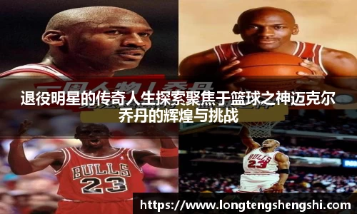 退役明星的传奇人生探索聚焦于篮球之神迈克尔乔丹的辉煌与挑战