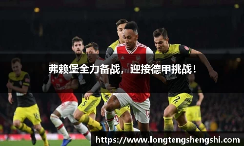 弗赖堡全力备战，迎接德甲挑战！