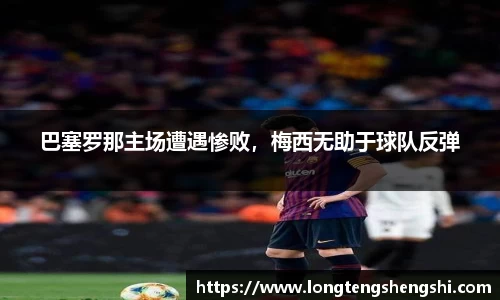 巴塞罗那主场遭遇惨败，梅西无助于球队反弹