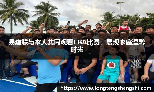 易建联与家人共同观看CBA比赛，展现家庭温馨时光