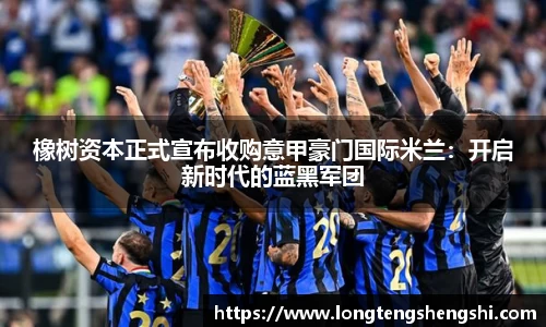 橡树资本正式宣布收购意甲豪门国际米兰：开启新时代的蓝黑军团