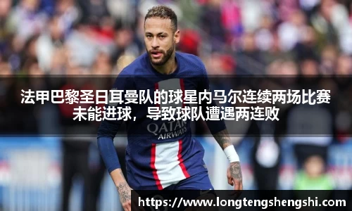 法甲巴黎圣日耳曼队的球星内马尔连续两场比赛未能进球，导致球队遭遇两连败