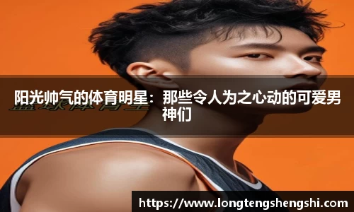 阳光帅气的体育明星：那些令人为之心动的可爱男神们