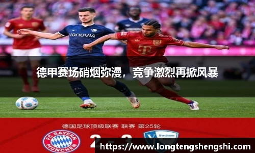 德甲赛场硝烟弥漫，竞争激烈再掀风暴