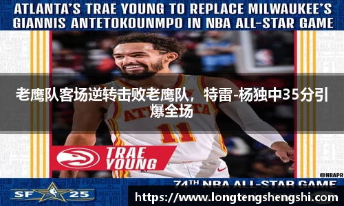 老鹰队客场逆转击败老鹰队，特雷-杨独中35分引爆全场