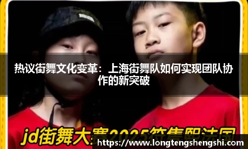 热议街舞文化变革：上海街舞队如何实现团队协作的新突破