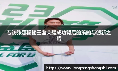 专访张娜揭秘王者荣耀成功背后的策略与创新之路