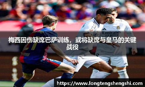 梅西因伤缺席巴萨训练，或将缺席与皇马的关键战役