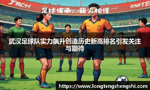 武汉足球队实力飙升创造历史新高排名引发关注与期待