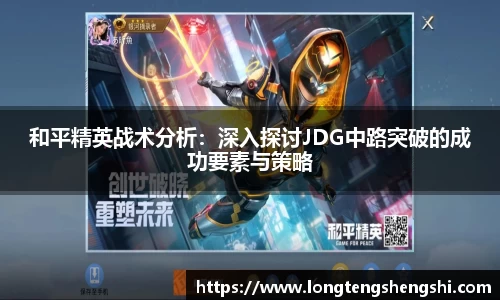 和平精英战术分析：深入探讨JDG中路突破的成功要素与策略