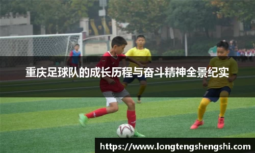 重庆足球队的成长历程与奋斗精神全景纪实