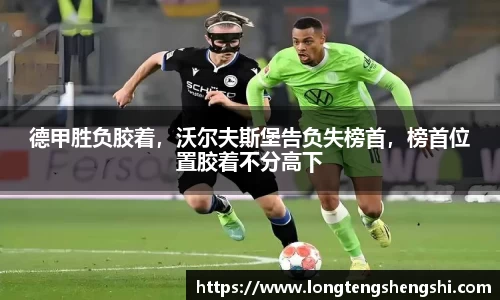 德甲胜负胶着，沃尔夫斯堡告负失榜首，榜首位置胶着不分高下