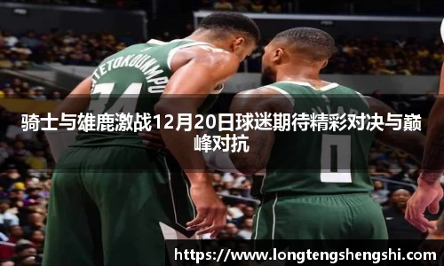 骑士与雄鹿激战12月20日球迷期待精彩对决与巅峰对抗