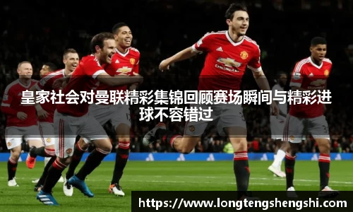 皇家社会对曼联精彩集锦回顾赛场瞬间与精彩进球不容错过