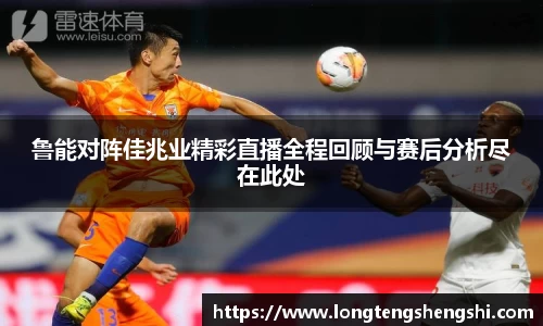 鲁能对阵佳兆业精彩直播全程回顾与赛后分析尽在此处