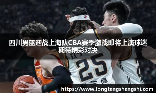 四川男篮迎战上海队CBA赛季激战即将上演球迷期待精彩对决