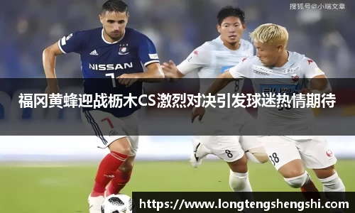 福冈黄蜂迎战枥木CS激烈对决引发球迷热情期待