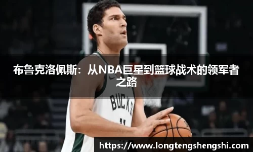 布鲁克洛佩斯：从NBA巨星到篮球战术的领军者之路