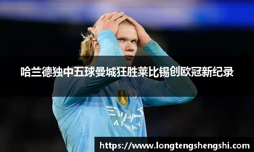 哈兰德独中五球曼城狂胜莱比锡创欧冠新纪录