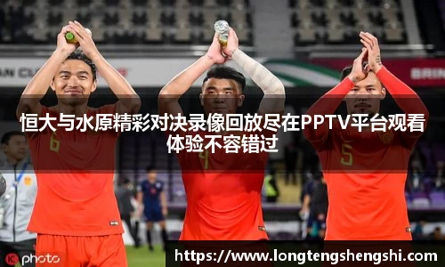 恒大与水原精彩对决录像回放尽在PPTV平台观看体验不容错过