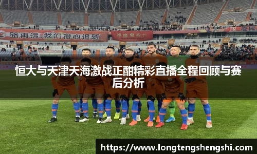 恒大与天津天海激战正酣精彩直播全程回顾与赛后分析