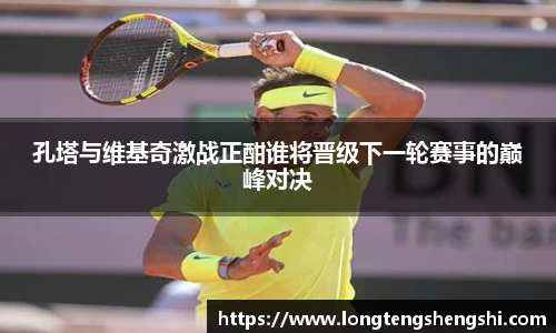 孔塔与维基奇激战正酣谁将晋级下一轮赛事的巅峰对决