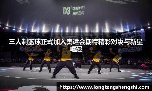 三人制篮球正式加入奥运会期待精彩对决与新星崛起