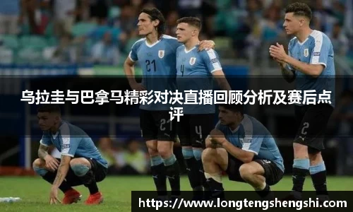 乌拉圭与巴拿马精彩对决直播回顾分析及赛后点评