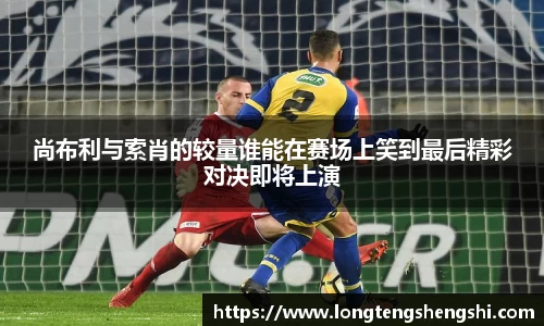 尚布利与索肖的较量谁能在赛场上笑到最后精彩对决即将上演