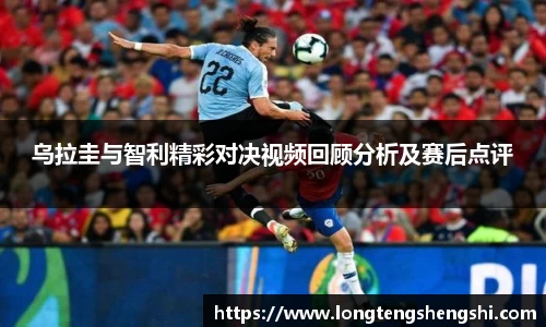 乌拉圭与智利精彩对决视频回顾分析及赛后点评
