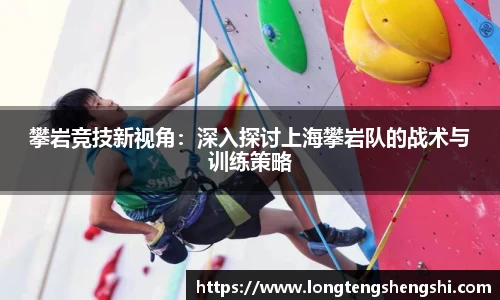 攀岩竞技新视角：深入探讨上海攀岩队的战术与训练策略