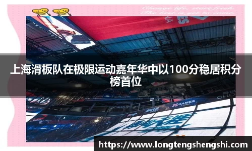 上海滑板队在极限运动嘉年华中以100分稳居积分榜首位