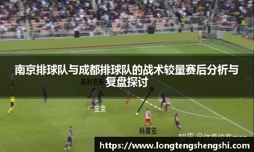 南京排球队与成都排球队的战术较量赛后分析与复盘探讨